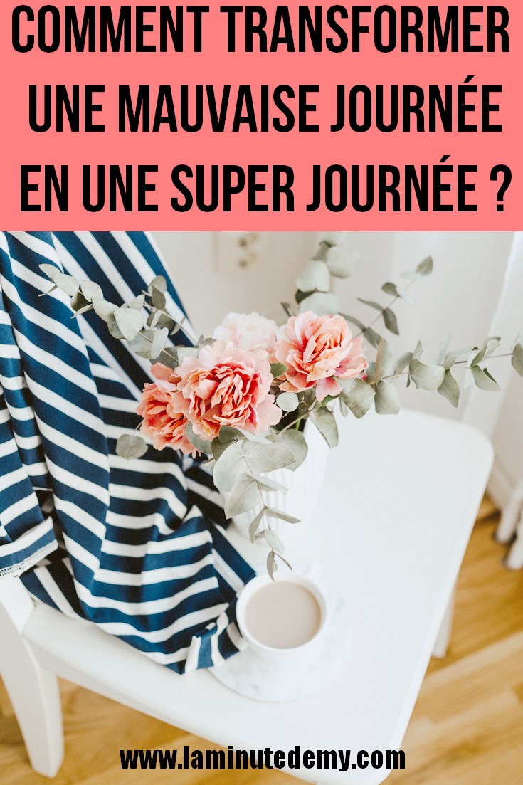 Comment transformer une mauvaise journée en une super journée ?